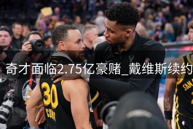 奇才面临2.75亿豪赌 戴维斯续约考验管理层智慧